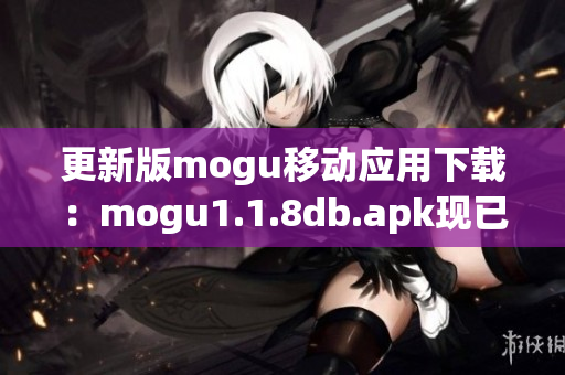 更新版mogu移動(dòng)應(yīng)用下載：mogu1.1.8db.apk現(xiàn)已上線！