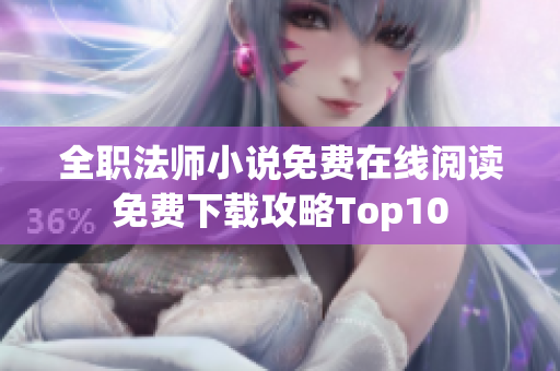 全職法師小說免費在線閱讀免費下載攻略Top10