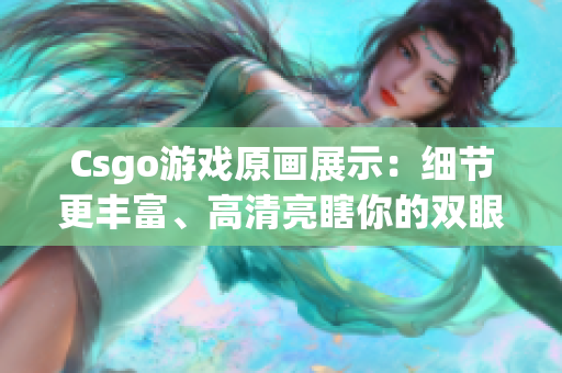 Csgo游戲原畫展示：細(xì)節(jié)更豐富、高清亮瞎你的雙眼