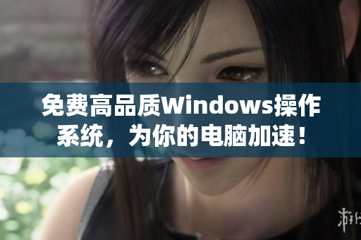 免費高品質(zhì)Windows操作系統(tǒng)，為你的電腦加速！