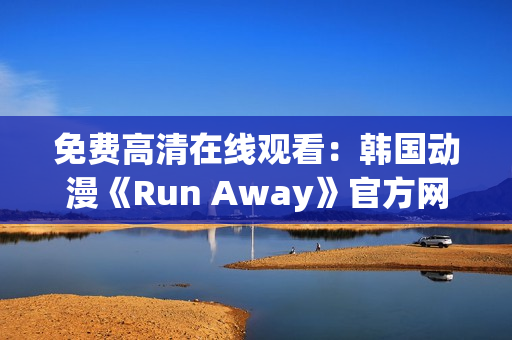 免費(fèi)高清在線觀看：韓國(guó)動(dòng)漫《Run Away》官方網(wǎng)站限時(shí)放送