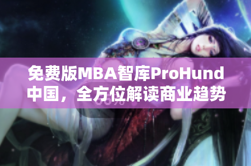 免費版MBA智庫ProHund中國，全方位解讀商業(yè)趨勢！