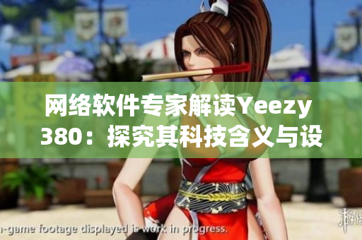 網(wǎng)絡(luò)軟件專家解讀Yeezy 380：探究其科技含義與設(shè)計(jì)元素