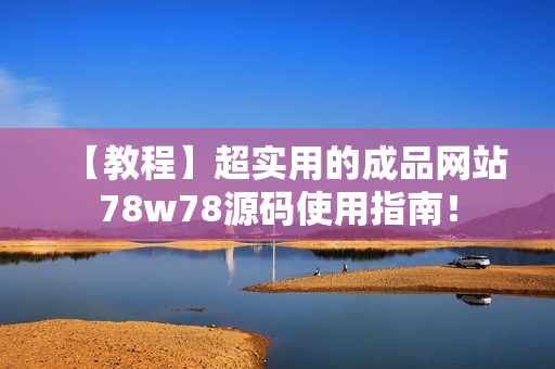 【教程】超實用的成品網(wǎng)站78w78源碼使用指南！