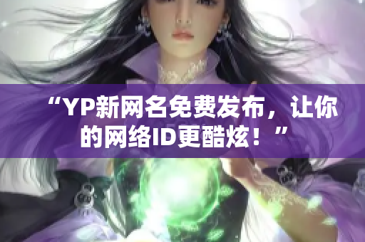 “YP新網(wǎng)名免費(fèi)發(fā)布，讓你的網(wǎng)絡(luò)ID更酷炫！”