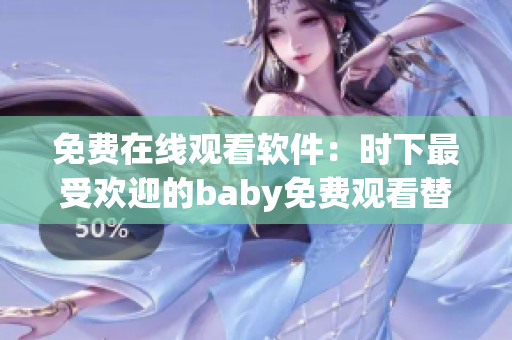 免費在線觀看軟件：時下最受歡迎的baby免費觀看替代方案