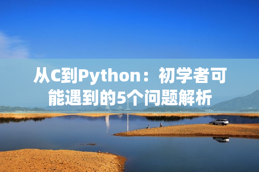 從C到Python：初學(xué)者可能遇到的5個(gè)問(wèn)題解析