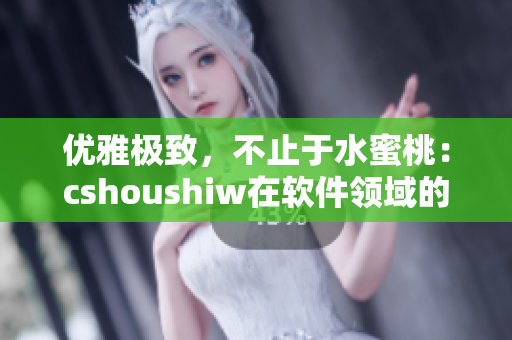 優(yōu)雅極致，不止于水蜜桃：cshoushiw在軟件領(lǐng)域的魅力剖析