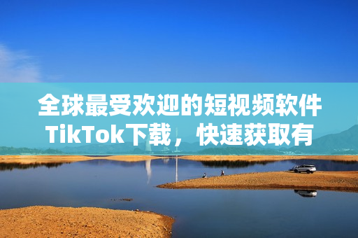 全球最受歡迎的短視頻軟件TikTok下載，快速獲取有趣瞬間！