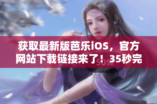 獲取最新版芭樂iOS，官方網(wǎng)站下載鏈接來了！35秒完成下載！