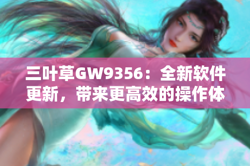 三葉草GW9356：全新軟件更新，帶來更高效的操作體驗