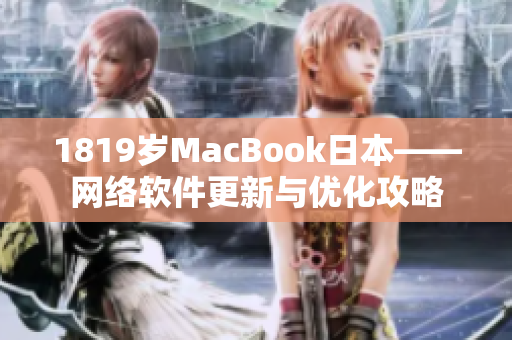 1819歲MacBook日本——網(wǎng)絡(luò)軟件更新與優(yōu)化攻略