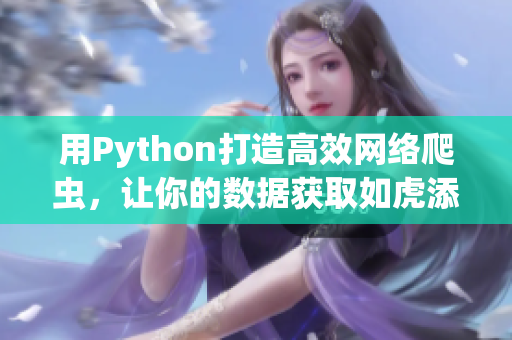 用Python打造高效網(wǎng)絡(luò)爬蟲，讓你的數(shù)據(jù)獲取如虎添翼