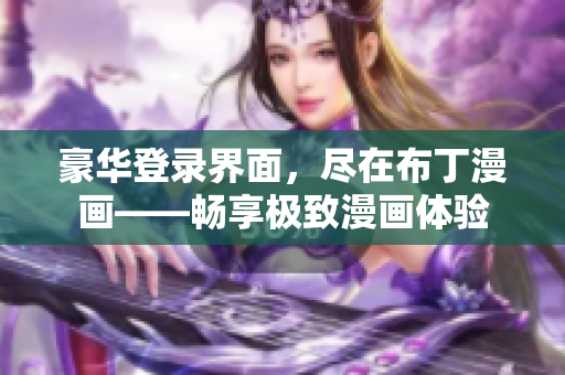 豪華登錄界面，盡在布丁漫畫——暢享極致漫畫體驗