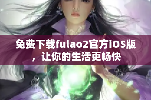 免費(fèi)下載fulao2官方iOS版，讓你的生活更暢快