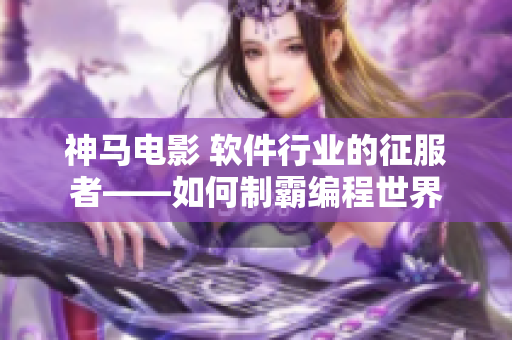 神馬電影 軟件行業(yè)的征服者——如何制霸編程世界