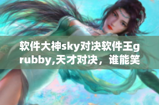 軟件大神sky對(duì)決軟件王grubby,天才對(duì)決，誰(shuí)能笑到最后