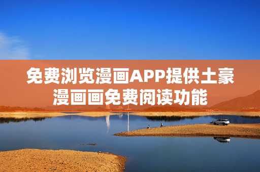 免費(fèi)瀏覽漫畫APP提供土豪漫畫畫免費(fèi)閱讀功能