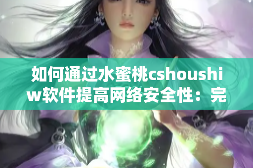 如何通過水蜜桃cshoushiw軟件提高網(wǎng)絡(luò)安全性：完整教程