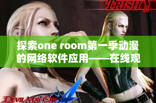 探索one room第一季動漫的網(wǎng)絡軟件應用——在線觀看指南