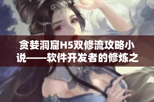 貪婪洞窟H5雙修流攻略小說——軟件開發(fā)者的修煉之路