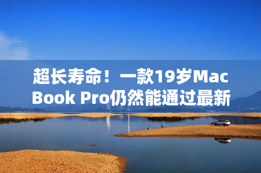 超長壽命！一款19歲MacBook Pro仍然能通過最新軟件測試