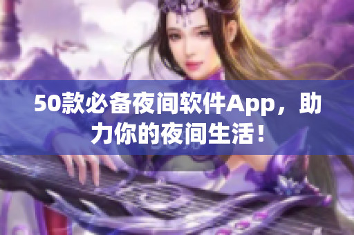 50款必備夜間軟件App，助力你的夜間生活！