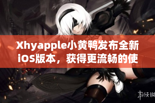 Xhyapple小黃鴨發(fā)布全新iOS版本，獲得更流暢的使用體驗