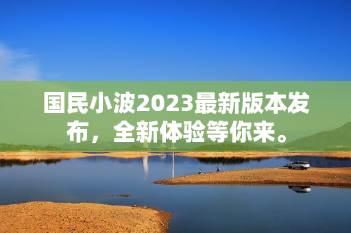 國民小波2023最新版本發(fā)布，全新體驗(yàn)等你來。