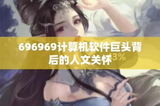 696969計算機軟件巨頭背后的人文關懷