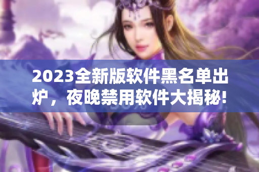 2023全新版軟件黑名單出爐，夜晚禁用軟件大揭秘!