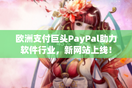 歐洲支付巨頭PayPal助力軟件行業(yè)，新網(wǎng)站上線！