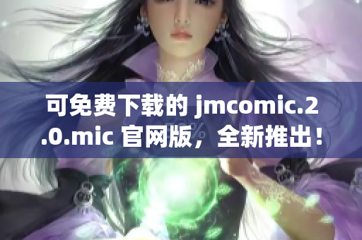 可免費(fèi)下載的 jmcomic.2.0.mic 官網(wǎng)版，全新推出！