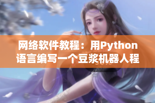 網(wǎng)絡(luò)軟件教程：用Python語(yǔ)言編寫(xiě)一個(gè)豆?jié){機(jī)器人程序