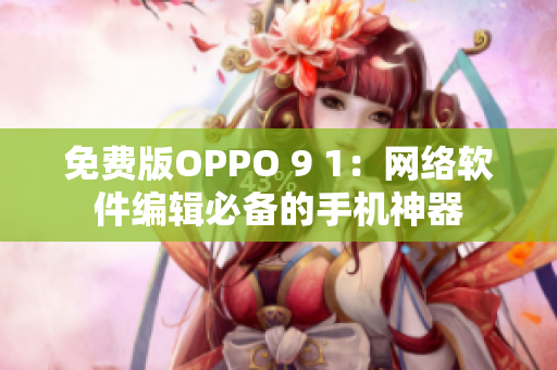 免費(fèi)版OPPO 9 1：網(wǎng)絡(luò)軟件編輯必備的手機(jī)神器