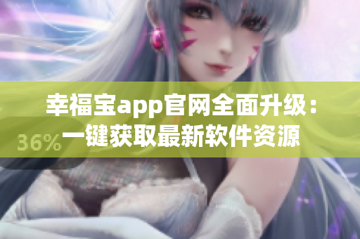 幸福寶app官網(wǎng)全面升級：一鍵獲取最新軟件資源