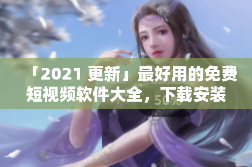 「2021 更新」最好用的免費(fèi)短視頻軟件大全，下載安裝全攻略！