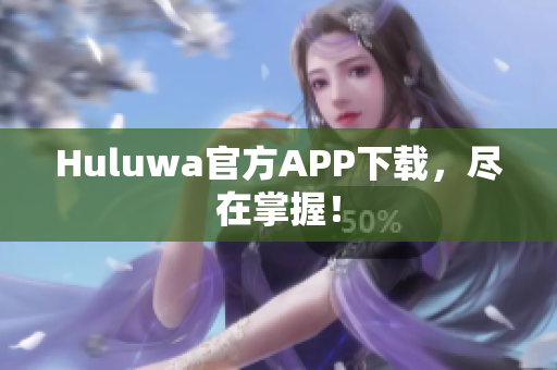 Huluwa官方APP下載，盡在掌握！