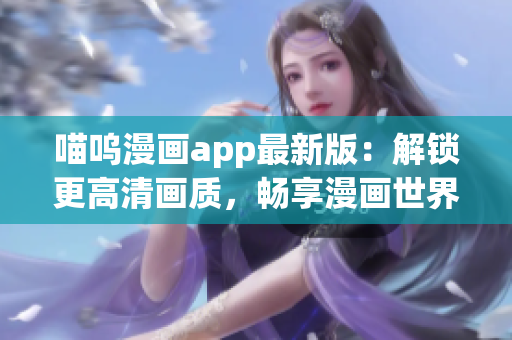 喵嗚漫畫app最新版：解鎖更高清畫質，暢享漫畫世界！