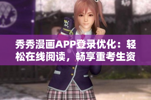 秀秀漫畫APP登錄優(yōu)化：輕松在線閱讀，暢享重考生資源