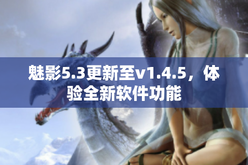 魅影5.3更新至v1.4.5，體驗(yàn)全新軟件功能