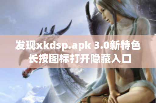 發(fā)現(xiàn)xkdsp.apk 3.0新特色 長按圖標打開隱藏入口