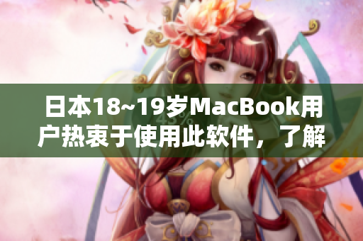 日本18~19歲MacBook用戶熱衷于使用此軟件，了解一下該軟件的獨(dú)特功能！