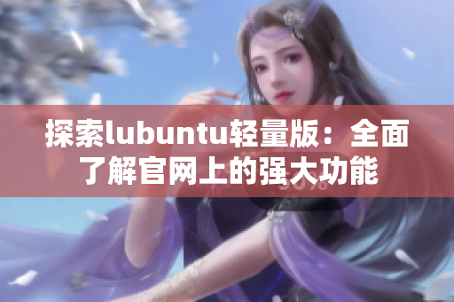 探索lubuntu輕量版：全面了解官網(wǎng)上的強大功能