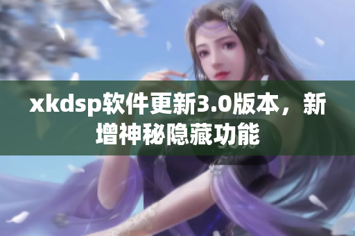 xkdsp軟件更新3.0版本，新增神秘隱藏功能