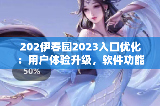 202伊春園2023入口優(yōu)化：用戶體驗(yàn)升級(jí)，軟件功能更智能