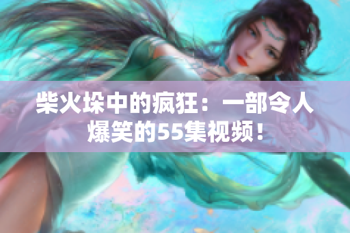 柴火垛中的瘋狂：一部令人爆笑的55集視頻！