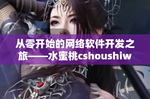 從零開始的網(wǎng)絡軟件開發(fā)之旅——水蜜桃cshoushiw