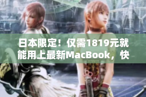 日本限定！僅需1819元就能用上最新MacBook，快來體驗一款超強軟件！