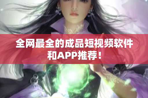 全網(wǎng)最全的成品短視頻軟件和APP推薦！